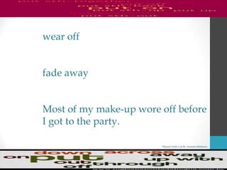 Phrasal Verbs List By Antonio Minharro
wear off
fade away
Most of my make-up wore off before
I got to the party.
 