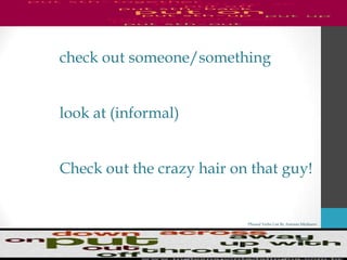 Phrasal Verbs List By Antonio Minharro
check out someone/something
look at (informal)
Check out the crazy hair on that guy!
 