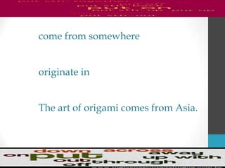 come from somewhere
originate in
The art of origami comes from Asia.
 