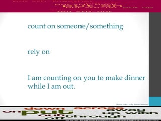 Phrasal Verbs List By Antonio Minharro
count on someone/something
rely on
I am counting on you to make dinner
while I am out.
 