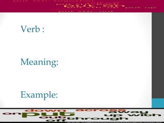 Verb :
Meaning:
Example:
 
