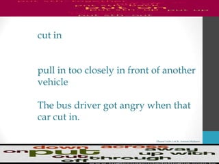 Phrasal Verbs List By Antonio Minharro
cut in
pull in too closely in front of another
vehicle
The bus driver got angry when that
car cut in.
 