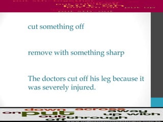 cut something off
remove with something sharp
The doctors cut off his leg because it
was severely injured.
 
