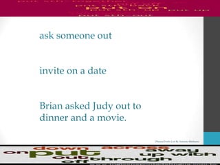 Phrasal Verbs List By Antonio Minharro
ask someone out
invite on a date
Brian asked Judy out to
dinner and a movie.
 
