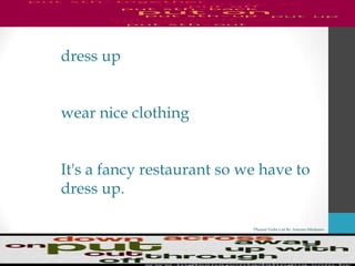 Phrasal Verbs List By Antonio Minharro
dress up
wear nice clothing
It's a fancy restaurant so we have to
dress up.
 