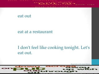 Phrasal Verbs List By Antonio Minharro
eat out
eat at a restaurant
I don't feel like cooking tonight. Let's
eat out.
 