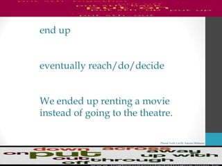 Phrasal Verbs List By Antonio Minharro
end up
eventually reach/do/decide
We ended up renting a movie
instead of going to the theatre.
 