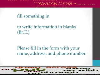 fill something in
to write information in blanks
(Br.E.)
Please fill in the form with your
name, address, and phone number.
 