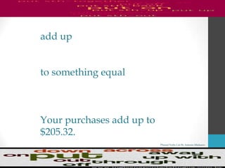 Phrasal Verbs List By Antonio Minharro
add up
to something equal
Your purchases add up to
$205.32.
 