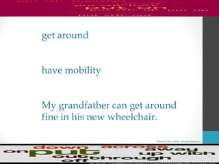 Phrasal Verbs List By Antonio Minharro
get around
have mobility
My grandfather can get around
fine in his new wheelchair.
 