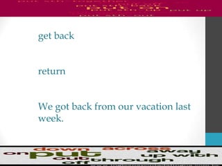 get back
return
We got back from our vacation last
week.
 