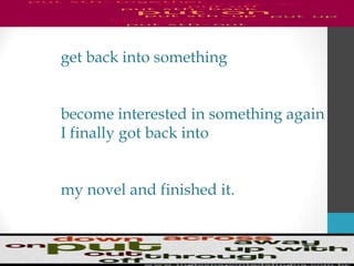 get back into something
become interested in something again
I finally got back into
my novel and finished it.
 