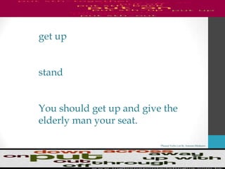 Phrasal Verbs List By Antonio Minharro
get up
stand
You should get up and give the
elderly man your seat.
 