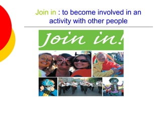 Join in : to become involved in an
activity with other people
 