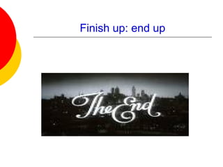 Finish up: end up
 
