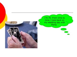 I’m 70. From time to
time, I look back on
my wedding day with
Maria.
 