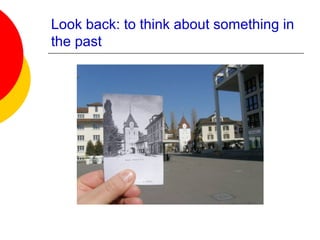 Look back: to think about something in
the past
 