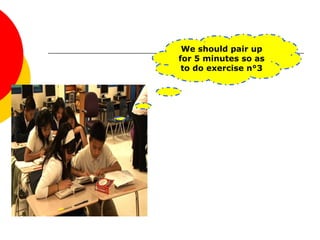 We should pair up
for 5 minutes so as
to do exercise n°3
 