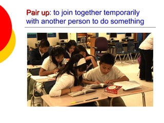 Pair upPair up: to join together temporarily
with another person to do something
 