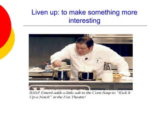 Liven up: to make something more
interesting
 