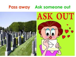 Pass away Ask someone out
 