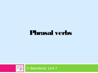 1r Batxillerat. Unit 7
Phrasal verbs
 