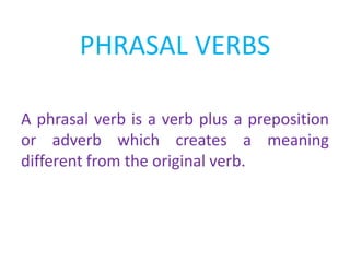 PHRASAL VERBS
A phrasal verb is a verb plus a preposition
or adverb which creates a meaning
different from the original verb.

 