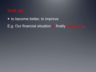 look up
 to become better, to improve
E.g. Our financial situation is finally looking up.
 