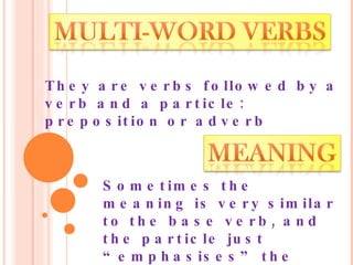 They are verbs followed by a verb and a particle: preposition or adverb Sometimes the meaning is very similar to the base verb, and the particle just “emphasises” the meaning of it. 