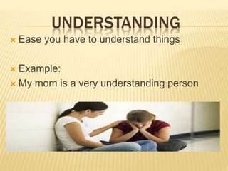 UNDERSTANDING
? Ease you have to understand things
? Example:
? My mom is a very understanding person
 