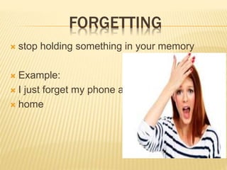 FORGETTING
? stop holding something in your memory
? Example:
? I just forget my phone at
? home
 