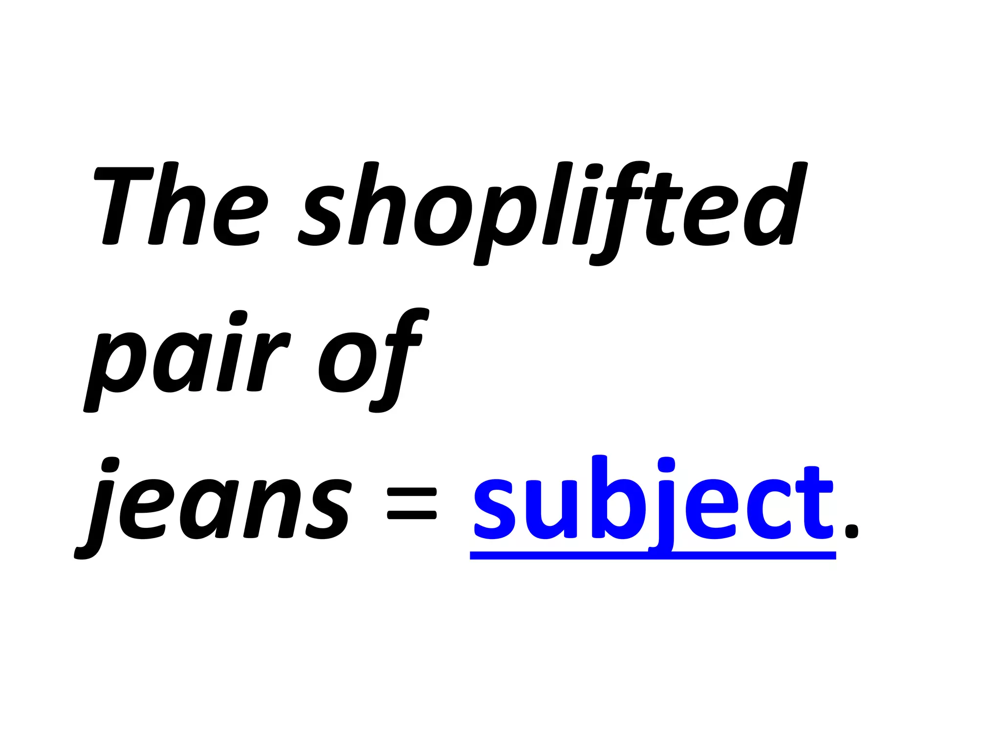 The shoplifted
pair of
jeans = subject.
 