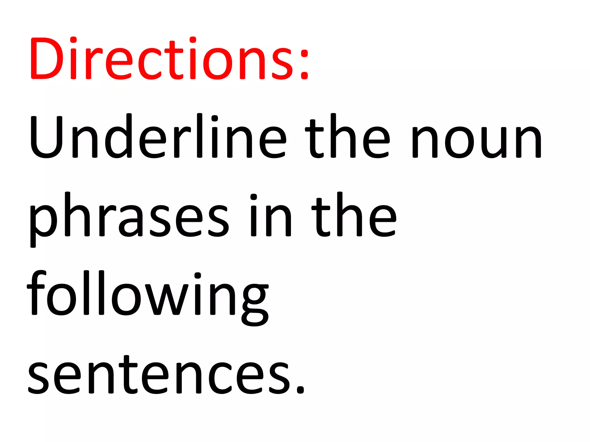 Directions:
Underline the noun
phrases in the
following
sentences.
 