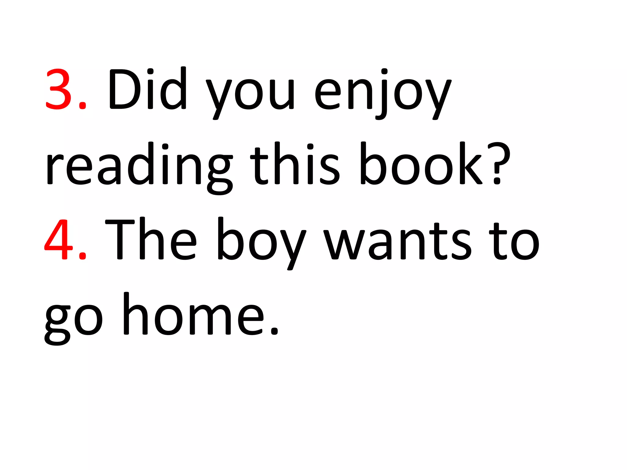3. Did you enjoy
reading this book?
4. The boy wants to
go home.
 