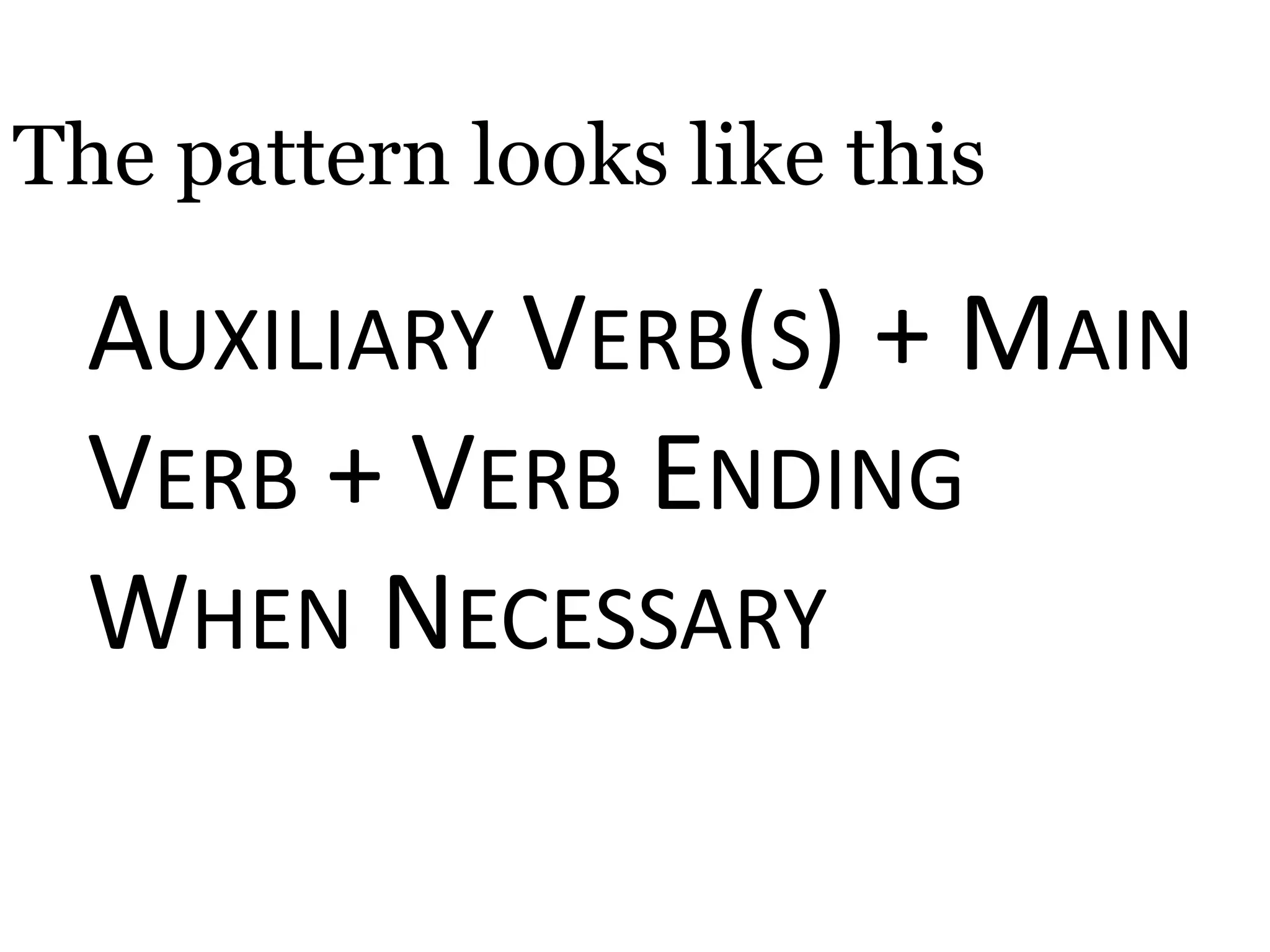 The pattern looks like this
AUXILIARY VERB(S) + MAIN
VERB + VERB ENDING
WHEN NECESSARY
 