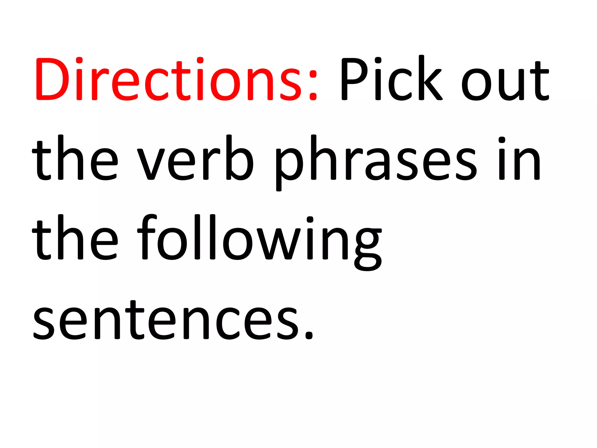 Directions: Pick out
the verb phrases in
the following
sentences.
 