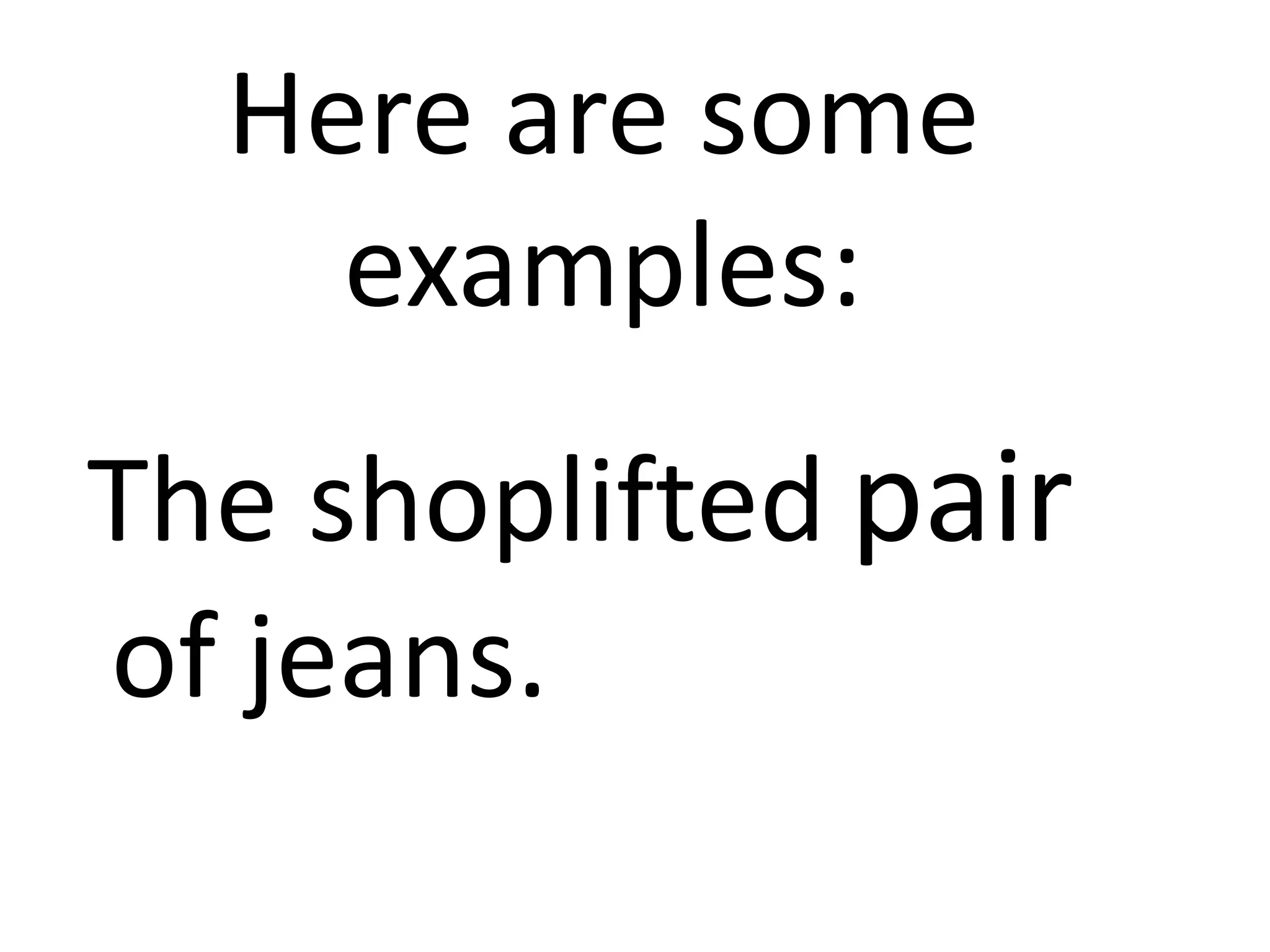 Here are some
examples:
The shoplifted pair
of jeans.
 