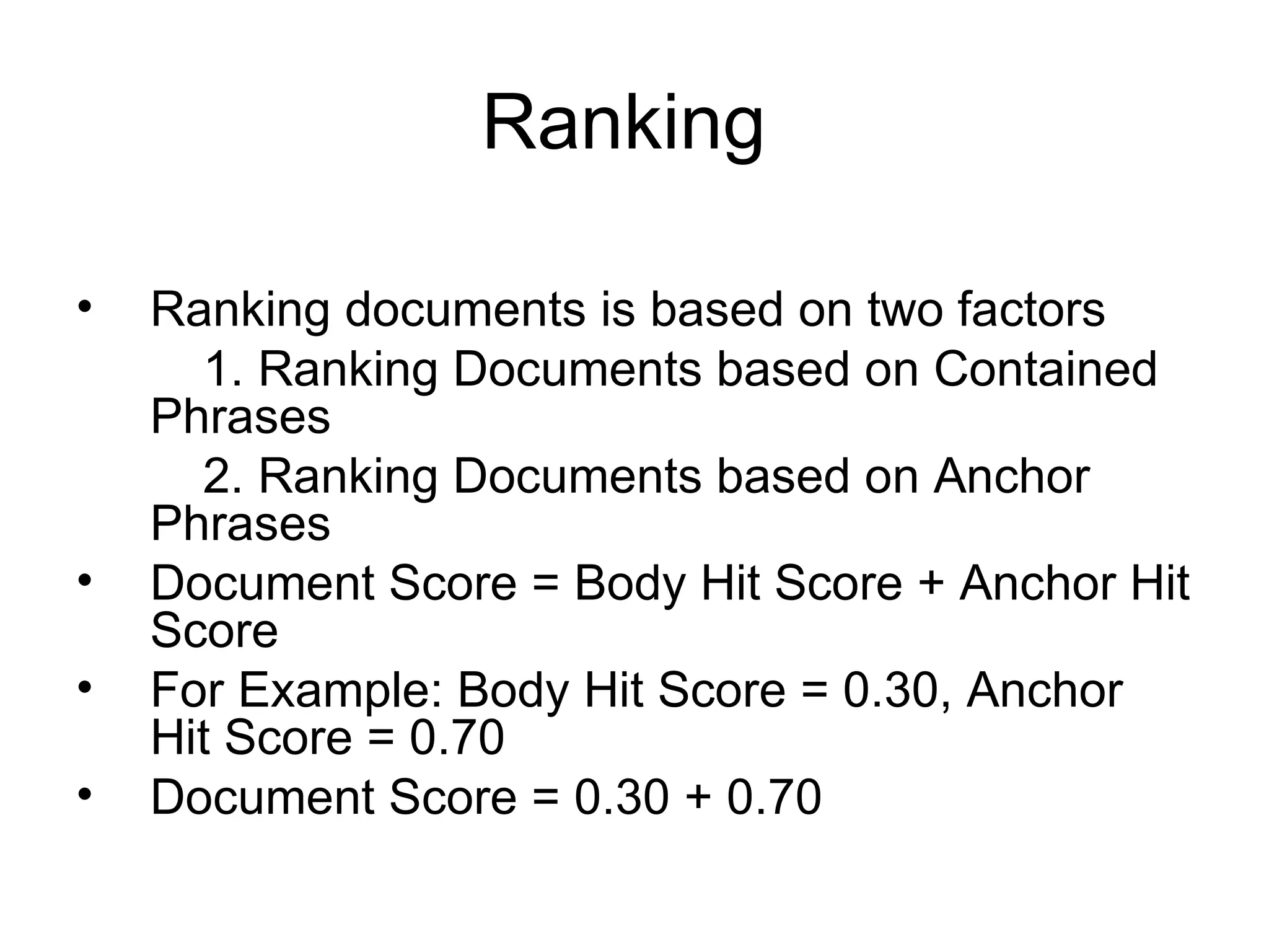 Ranking  Ranking documents is based on two factors 1. Ranking Documents based on Contained Phrases 2. Ranking Documents based on Anchor Phrases Document Score = Body Hit Score + Anchor Hit Score For Example: Body Hit Score = 0.30, Anchor Hit Score = 0.70 Document Score = 0.30 + 0.70 