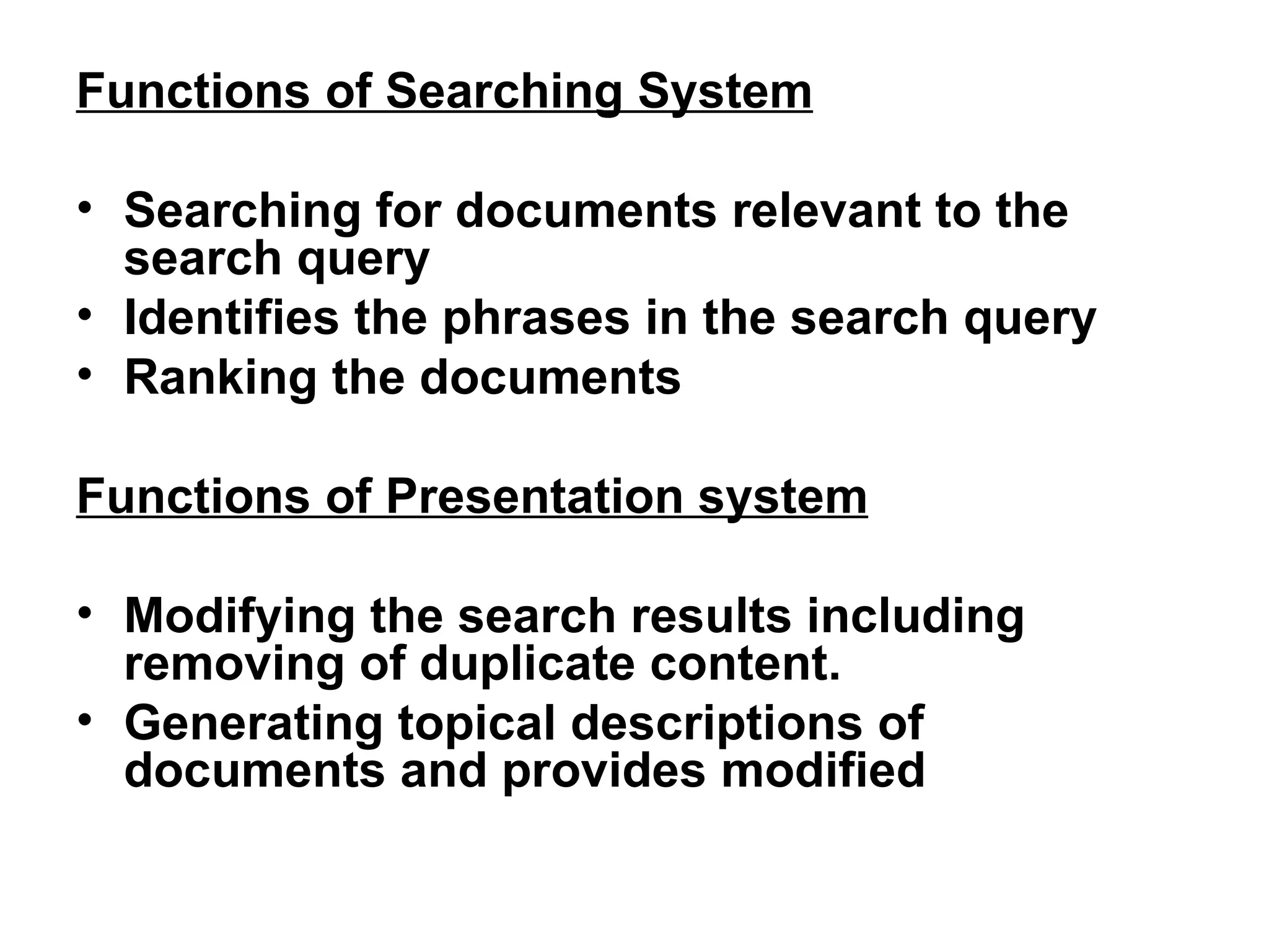 Functions of Searching System Searching for documents relevant to the search query Identifies the phrases in the search query Ranking the documents Functions of Presentation system Modifying the search results including removing of duplicate content. Generating topical descriptions of documents and provides modified  