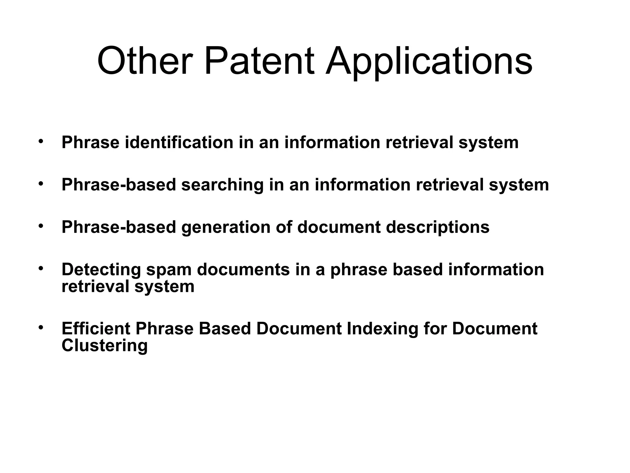 Other Patent Applications Phrase identification in an information retrieval system  Phrase-based searching in an information retrieval system  Phrase-based generation of document descriptions  Detecting spam documents in a phrase based information retrieval system  Efficient Phrase Based Document Indexing for Document Clustering  