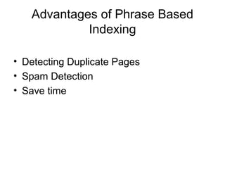 Advantages of Phrase Based
            Indexing

• Detecting Duplicate Pages
• Spam Detection
• Save time
 