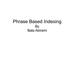 Phrase Based Indexing
           By
      Bala Abirami
 