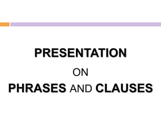PRESENTATION
        ON
PHRASES AND CLAUSES
 