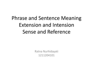 Phrase and Sentence Meaning
Extension and Intension
Sense and Reference

Ratna Nurhidayati
1211204101

 