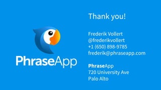 Thank you!
Frederik Vollert
@frederikvollert
+1 (650) 898-9785
frederik@phraseapp.com
PhraseApp
720 University Ave
Palo Alto
 
