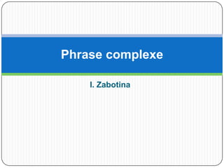 Phrase complexe

    I. Zabotina
 
