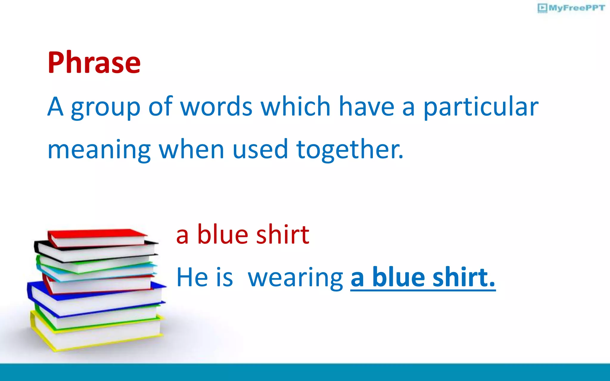 Phrase
A group of words which have a particular
meaning when used together.
a blue shirt
He is wearing a blue shirt.
 