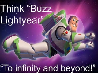 Think “Buzz
Lightyear”
“To infinity and beyond!”