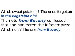 Which sweet potatoes? The ones forgotten  in the vegetable bin ! The note  from Beverly  confessed that she had eaten the leftover pizza. Which note? The one  from Beverly ! 