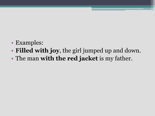 • Examples:
• Filled with joy, the girl jumped up and down.
• The man with the red jacket is my father.
 